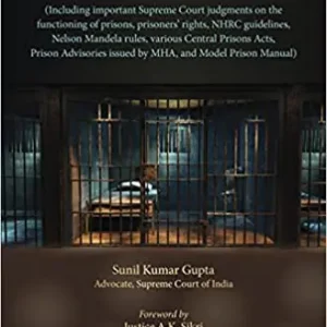 A COMPENDIUM OF PRISON LAWS ( INCLUDING IMPORTANT SUPREME COURT JUDGMENTS ON FUNCTIONING OF PRISONS, PRISONERS’ RIGHTS, NHRC GUIDELINES, NELSON MANDELA RULES, VARIOUS CENTRAL PRISONS ACTS, PRISON ADVISORIES ISSUED BY MHA, AND MODEL PRISON MANUAL)