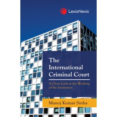 The International Criminal Court (A Close Look at the Working of the Institution) By Manoj Kumar Sinha