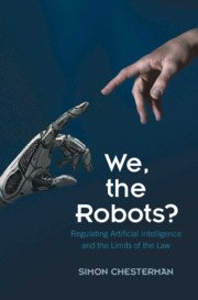 We, the Robots- Regulating Artificial Intelligence and the Limits of the Law by Simon Chesterman