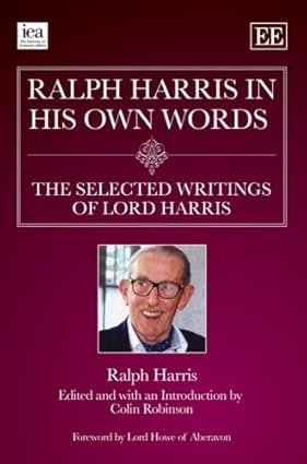 Ralph Harris in His Own Words, the Selected Writings of Lord Harris by Ralph Harris