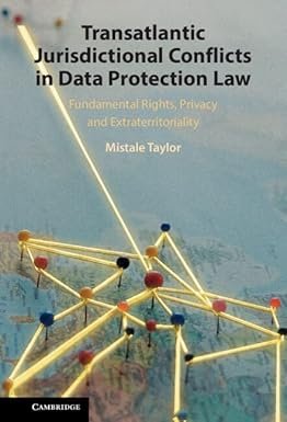 Transatlantic Jurisdictional Conflicts in Data Protection Law: Fundamental Rights, Privacy and Extraterritoriality by Mistale Taylor – Edition 2023