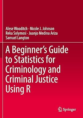 A Beginner’s Guide to Statistics for Criminology and Criminal Justice Using R by Alese Wooditch – Edition 2021