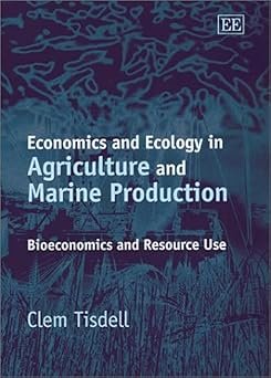Economics and Ecology in Agriculture and Marine Production: Bioeconomics and Resource Use by Clem Tisdell