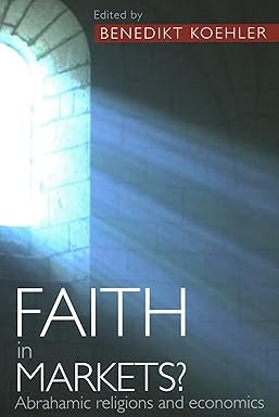Faith in Markets?: Abrahamic Religions and Economics by Benedikt Koehler – Edition 2023