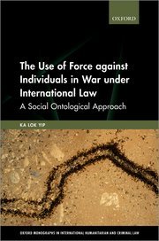 The Use of Force against Individuals in War under International Law by Ka Lok Yip – Edition 2022