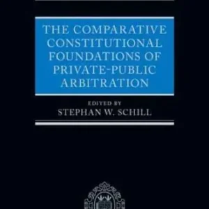 The Comparative Constitutional Foundations of Private-Public Arbitration by Stephan W. Schill