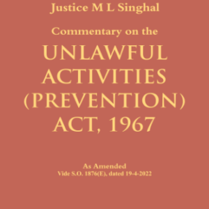 Commentary on the Unlawful Activities (Prevention) Act, 1967 by Justice M L Singhal – 1st Edition 2022