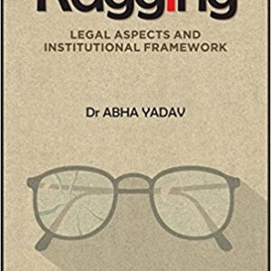 Ragging Legal Aspects and Institutional Framework by Dr Abha Yadav – 1st Edition 2017