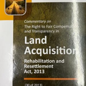Commentary on the Right to Fair Compensation and Transparency in Land Acquisition Rehabilitation and Resettlement Act, 2013 by Aggarwala – Edition 2025 (Reprint)