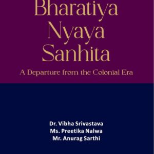 Bharatiya Nyaya Sanhita (A Departure from the Colonial Era) by Dr. Vibha Srivastava, Ms. Preetika Nalwa & Mr. Anurag Sarthi – Edition 2025
