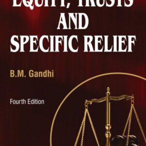 Equity, Trusts and Specific Relief alongwith a chapter on Fiduciary Relationships by B.M. Gandhi – 4th Edition 2007